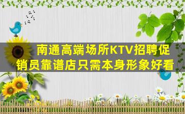 南通高端场所KTV招聘促销员靠谱店只需本身形象好看